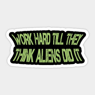 work hard till they think aliens did it Sticker